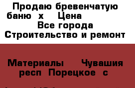 Продаю бревенчатую баню 8х4 › Цена ­ 100 000 - Все города Строительство и ремонт » Материалы   . Чувашия респ.,Порецкое. с.